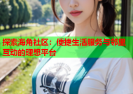 探索海角社区：便捷生活服务与邻里互动的理想平台