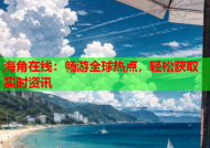 海角在线：畅游全球热点，轻松获取实时资讯