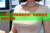 海角社区网络连接失败？快速解决方案助你重连