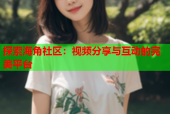 探索海角社区：视频分享与互动的完美平台