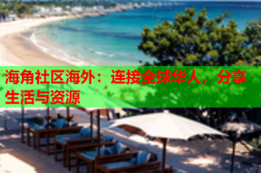 海角社区海外：连接全球华人，分享生活与资源