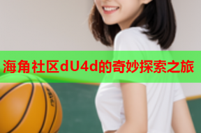 海角社区dU4d的奇妙探索之旅