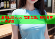 海角社区app：实时互动，轻松分享生活点滴