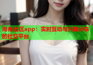 海角社区app：实时互动与兴趣分享的社交平台