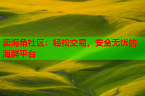 卖海角社区：轻松交易，安全无忧的海鲜平台