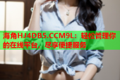 海角HJ4DB5.CCM9L：轻松管理你的在线平台，尽享便捷服务