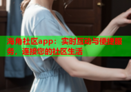 海角社区app：实时互动与便捷服务，连接您的社区生活