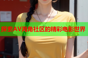 探索AV海角社区的精彩电影世界