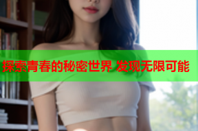 探索青春的秘密世界 发现无限可能