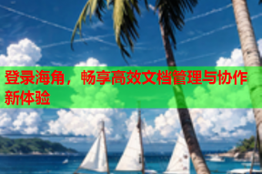 登录海角，畅享高效文档管理与协作新体验