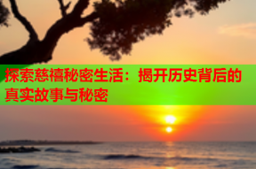 探索慈禧秘密生活：揭开历史背后的真实故事与秘密