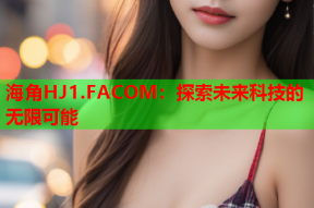 海角HJ1.FACOM：探索未来科技的无限可能