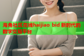 海角社区在线haijiao bid 新时代的数字交易平台