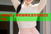 海角社区：探索独特生活方式的社交平台