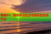 海角91：畅享多元社交与娱乐的互动平台