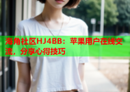 海角社区HJ4BB：苹果用户在线交流，分享心得技巧