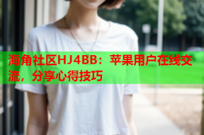 海角社区HJ4BB：苹果用户在线交流，分享心得技巧