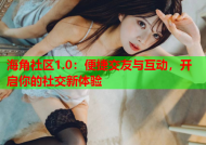 海角社区1.0：便捷交友与互动，开启你的社交新体验