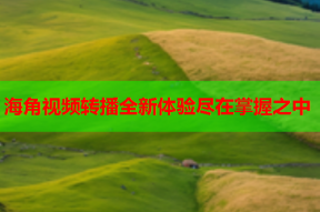 海角视频转播全新体验尽在掌握之中