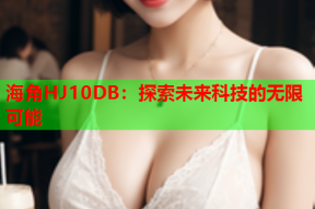 海角HJ10DB：探索未来科技的无限可能