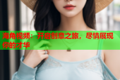 海角视频：开启创意之旅，尽情展现你的才华