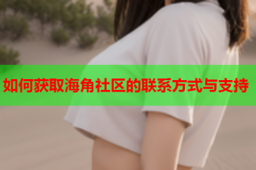 如何获取海角社区的联系方式与支持