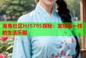 海角社区HJ5795探秘：发现不一样的生活乐趣