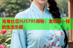 海角社区HJ5795探秘：发现不一样的生活乐趣