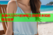 海角HJ2404的神秘之旅探索未知的奇幻世界