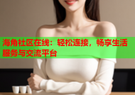 海角社区在线：轻松连接，畅享生活服务与交流平台