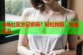 海角社区忘记密码？轻松找回，快速重设