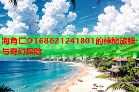 海角匚D168621241801的神秘旅程与奇幻探险