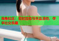 海角社区：实时互动与丰富活动，尽享社交乐趣