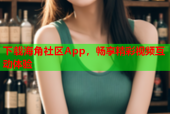 下载海角社区App，畅享精彩视频互动体验