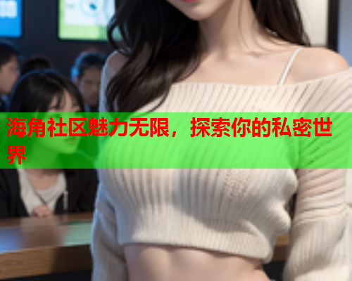 海角社区魅力无限，探索你的私密世界  第1张