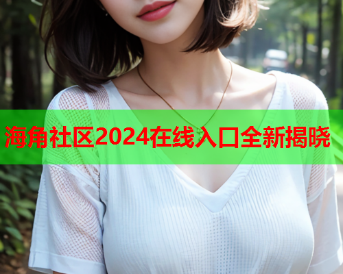 海角社区2024在线入口全新揭晓  第1张