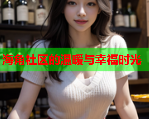 海角社区的温暖与幸福时光  第1张