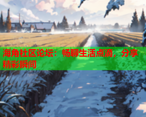 海角社区论坛：畅聊生活点滴，分享精彩瞬间  第3张