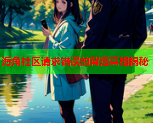 海角社区请求错误的背后真相揭秘  第1张