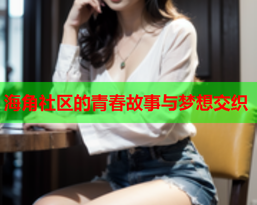 海角社区的青春故事与梦想交织  第1张