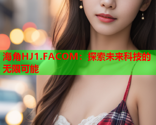 海角HJ1.FACOM：探索未来科技的无限可能  第1张