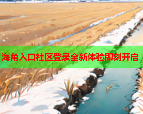 海角入口社区登录全新体验即刻开启  第1张