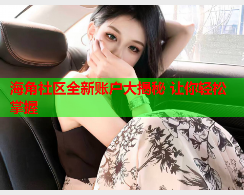 海角社区全新账户大揭秘 让你轻松掌握  第1张