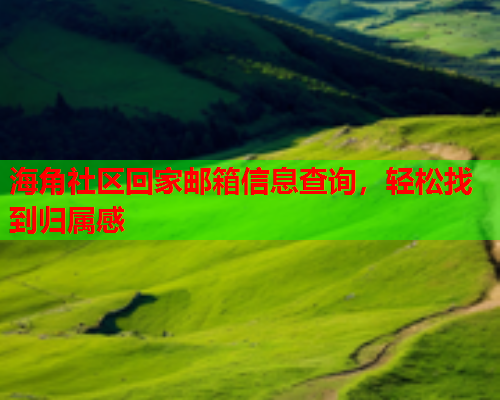 海角社区回家邮箱信息查询，轻松找到归属感  第2张