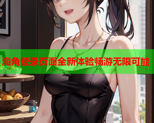 海角登录页面全新体验畅游无限可能  第1张