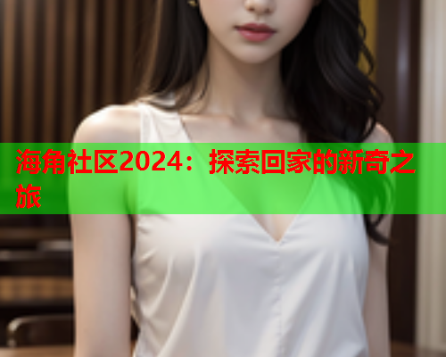 海角社区2024：探索回家的新奇之旅  第1张