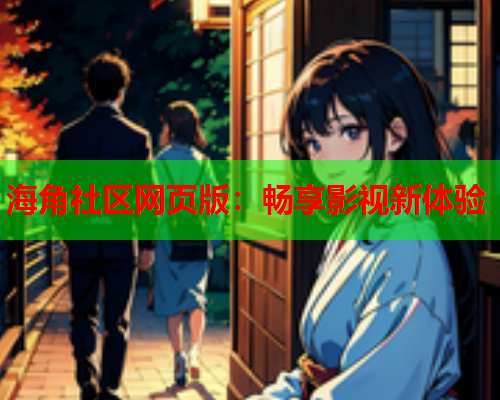 海角社区网页版：畅享影视新体验  第2张