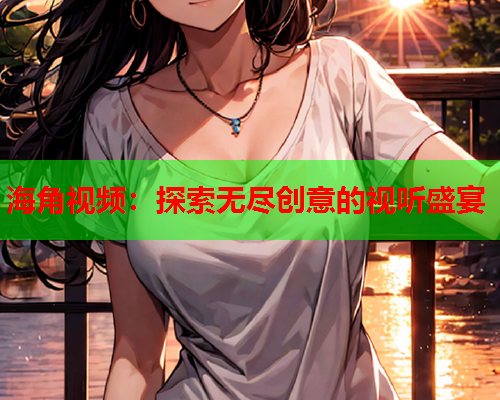 海角视频：探索无尽创意的视听盛宴  第2张