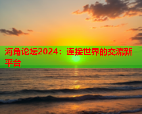 海角论坛2024：连接世界的交流新平台  第1张