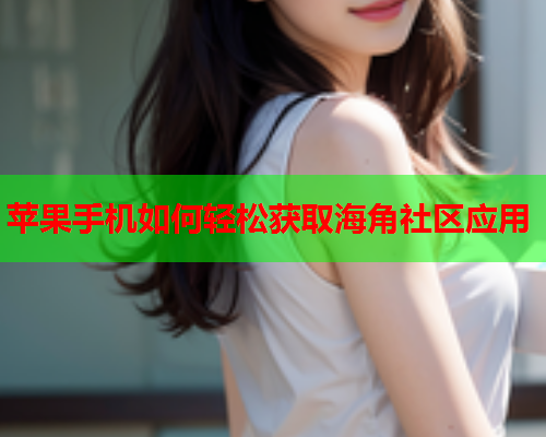 苹果手机如何轻松获取海角社区应用  第1张